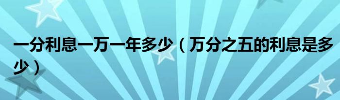一分利息一万一年多少(万分之五的利息是多少)