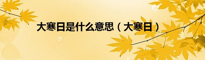 大寒日是什么意思(大寒日)