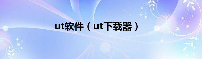 ut软件(ut下载器)