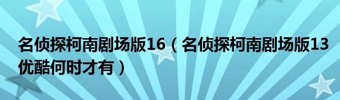 名侦探柯南剧场版16(名侦探柯南剧场版13优酷何时才有)
