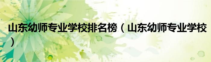 山东幼师专业学校排名榜(山东幼师专业学校)