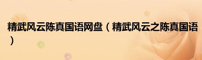 精武风云陈真国语网盘(精武风云之陈真国语)