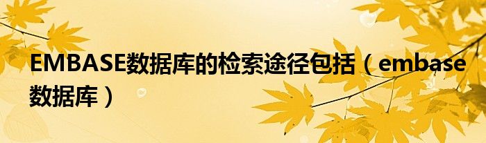 EMBASE数据库的检索途径包括(embase数据库)