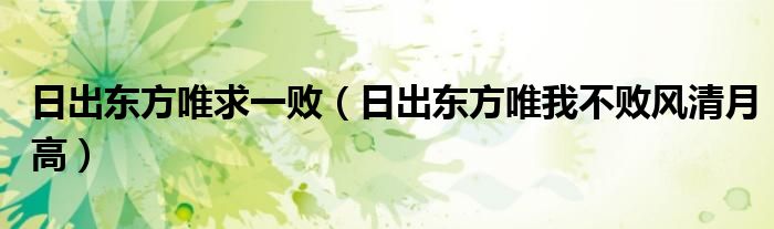 日出东方唯求一败(日出东方唯我不败风清月高)