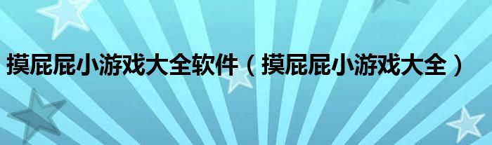 摸屁屁小游戏大全软件(摸屁屁小游戏大全)
