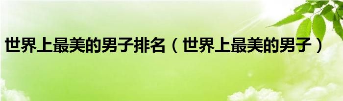 世界上最美的男子排名(世界上最美的男子)