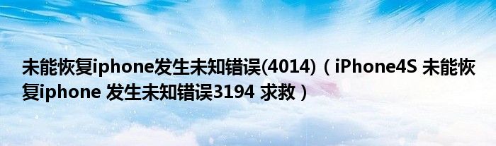 未能恢复iphone发生未知错误(4014)(iPhone4S 未能恢复iphone 发生未知错误3194 求救)