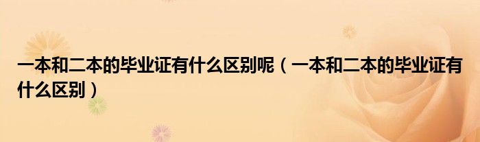 一本和二本的毕业证有什么区别呢(一本和二本的毕业证有什么区别)