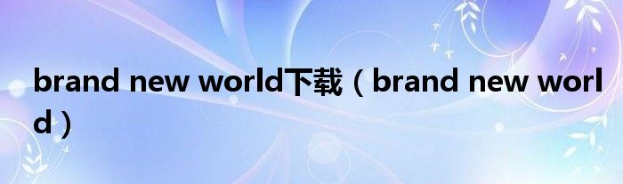 brand new world下载(brand new world)