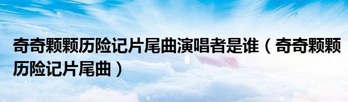 奇奇颗颗历险记片尾曲演唱者是谁(奇奇颗颗历险记片尾曲)