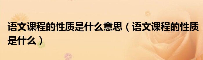 语文课程的性质是什么意思(语文课程的性质是什么)