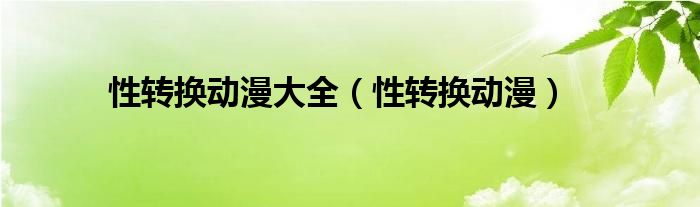 性转换动漫大全(性转换动漫)
