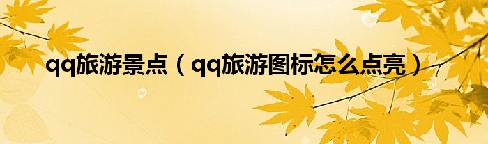 qq旅游景点(qq旅游图标怎么点亮)