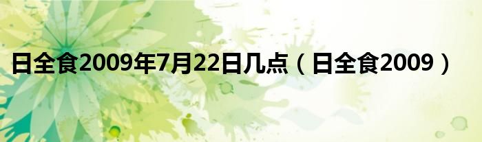 日全食2009年7月22日几点(日全食2009)