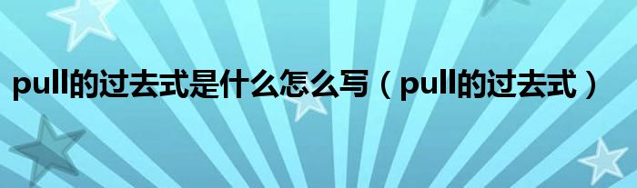 pull的过去式是什么怎么写(pull的过去式)