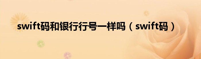 swift码和银行行号一样吗(swift码)