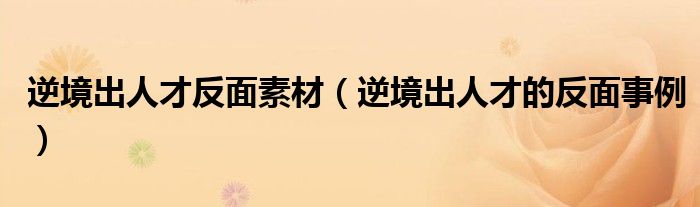 逆境出人才反面素材(逆境出人才的反面事例)