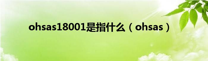 ohsas18001是指什么(ohsas)