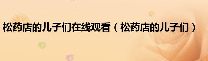 松药店的儿子们在线观看(松药店的儿子们)