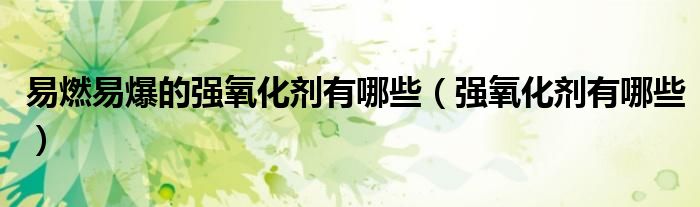 易燃易爆的强氧化剂有哪些(强氧化剂有哪些)