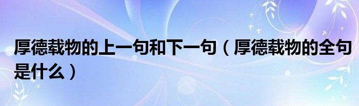 厚德载物的上一句和下一句(厚德载物的全句是什么)