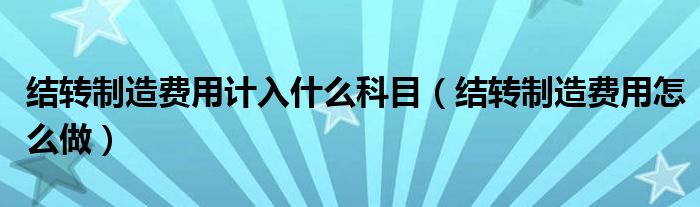 结转制造费用计入什么科目(结转制造费用怎么做)