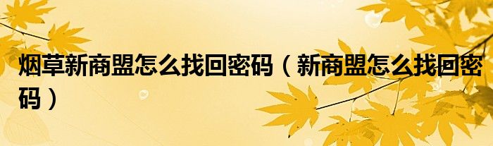 烟草新商盟怎么找回密码(新商盟怎么找回密码)