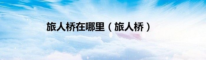 旅人桥在哪里（旅人桥）
