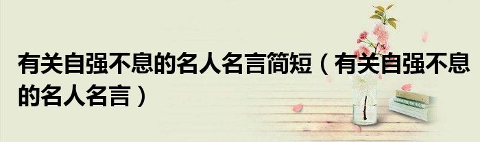 有关自强不息的名人名言简短(有关自强不息的名人名言)