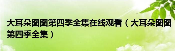 大耳朵图图第四季全集在线观看(大耳朵图图第四季全集)