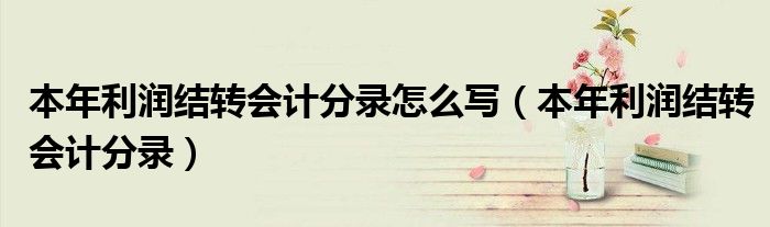 本年利润结转会计分录怎么写(本年利润结转会计分录)