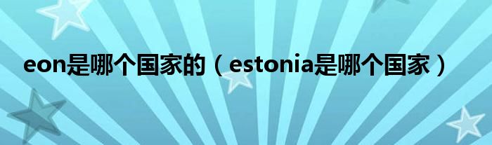 eon是哪个国家的(estonia是哪个国家)