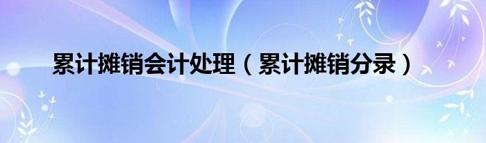 累计摊销会计处理（累计摊销分录）