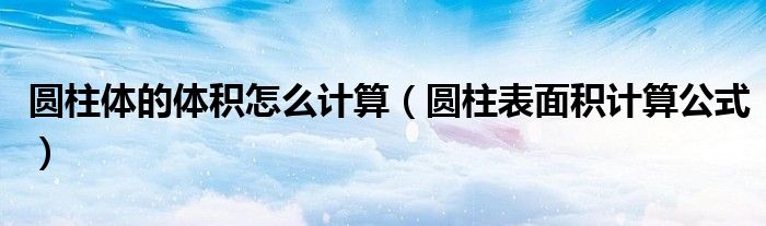 圆柱体的体积怎么计算（圆柱表面积计算公式）