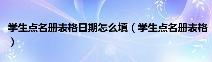 学生点名册表格日期怎么填(学生点名册表格)