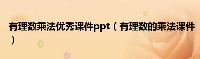 有理数乘法优秀课件ppt(有理数的乘法课件)