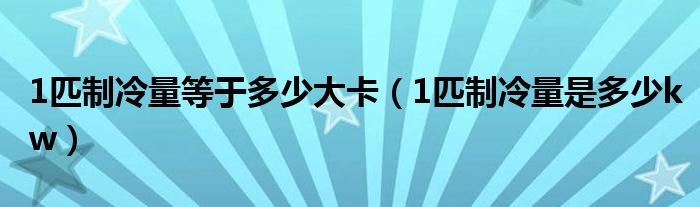 1匹制冷量等于多少大卡(1匹制冷量是多少kw)