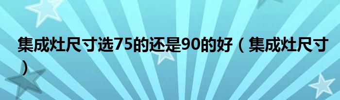 集成灶尺寸选75的还是90的好(集成灶尺寸)