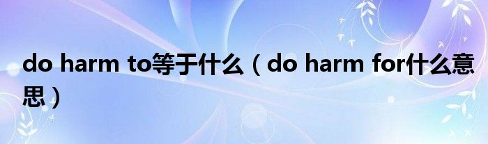 do harm to等于什么(do harm for什么意思)