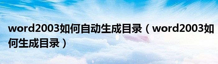 word2003如何自动生成目录(word2003如何生成目录)
