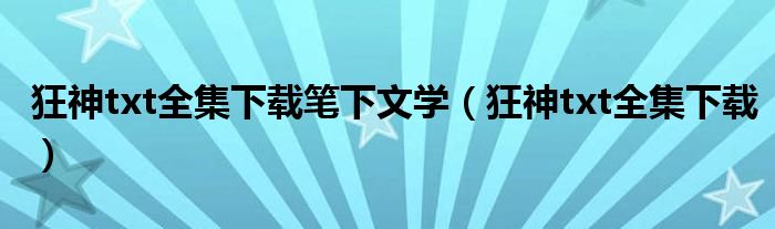 狂神txt全集下载笔下文学(狂神txt全集下载)