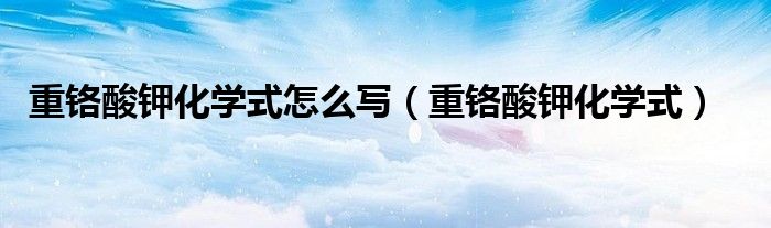 重铬酸钾化学式怎么写(重铬酸钾化学式)