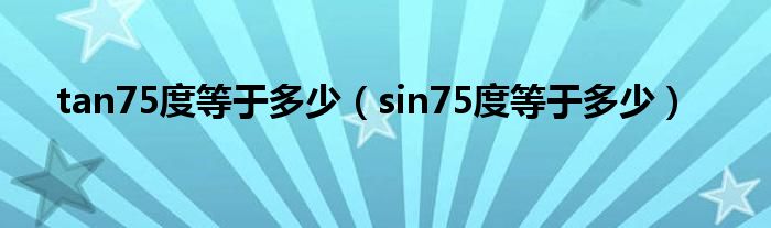 tan75度等于多少(sin75度等于多少)