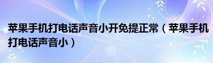 苹果手机打电话声音小开免提正常(苹果手机打电话声音小)