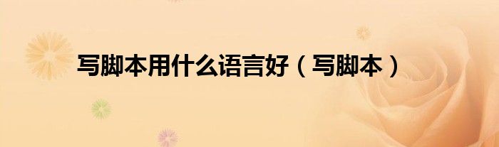 写脚本用什么语言好(写脚本)
