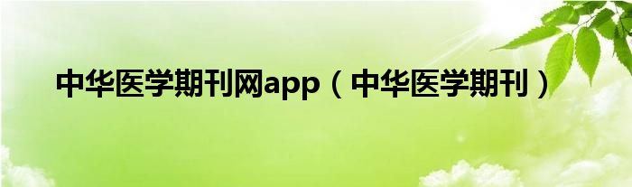 中华医学期刊网app(中华医学期刊)