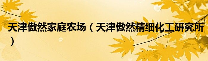 天津傲然家庭农场(天津傲然精细化工研究所)