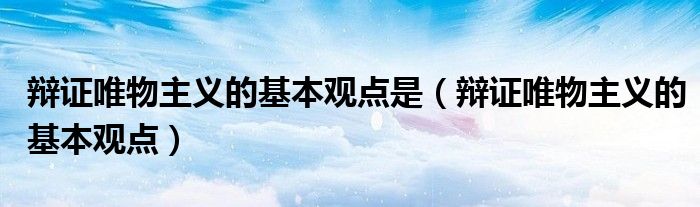 辩证唯物主义的基本观点是（辩证唯物主义的基本观点）