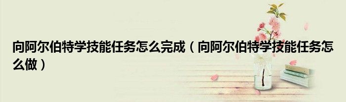 向阿尔伯特学技能任务怎么完成(向阿尔伯特学技能任务怎么做)