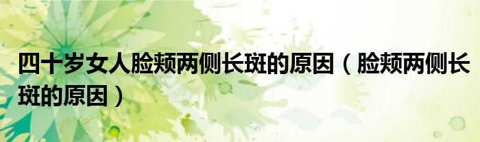 四十岁女人脸颊两侧长斑的原因(脸颊两侧长斑的原因)